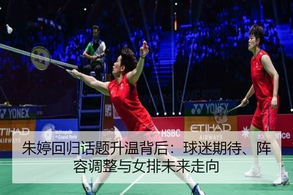 朱婷回归话题升温背后：球迷期待、阵容调整与女排未来走向