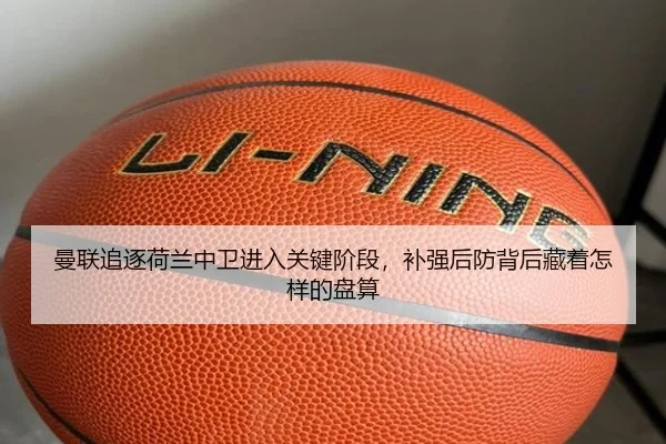 曼联追逐荷兰中卫进入关键阶段，补强后防背后藏着怎样的盘算