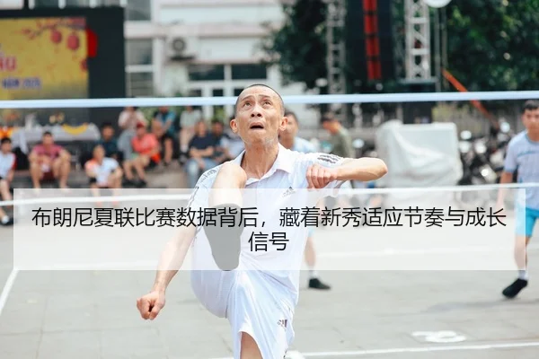 布朗尼夏联比赛数据背后，藏着新秀适应节奏与成长信号